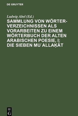 Sammlung von Wörterverzeichnissen als Vorarbeiten zu einem Wörterbuch der alten arabischen Poesie, I: Die sieben Mu¿alla¿ât