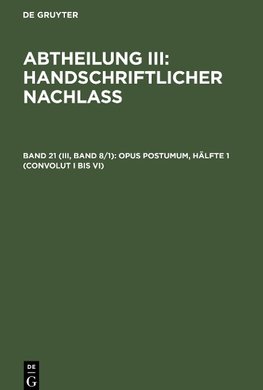 Abtheilung III: Handschriftlicher Nachlass, Band 21 (III, Band 8/1), Opus postumum, Hälfte 1 (Convolut I bis VI)