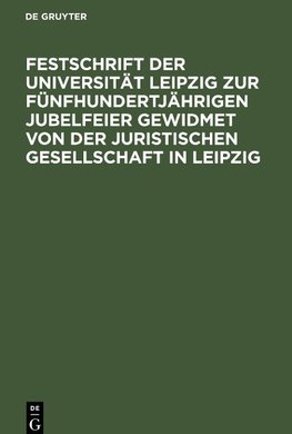 Festschrift der Universität Leipzig zur fünfhundertjährigen Jubelfeier gewidmet von der Juristischen Gesellschaft in Leipzig