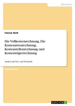 Die Vollkostenrechnung. Die Kostenartenrechnung, Kostenstellenrechnung und Kostenträgerrechnung