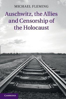 Auschwitz, the Allies and Censorship of the Holocaust