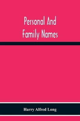 Personal And Family Names; A Popular Monograph On The Origin And History Of The Nomenclature Of The Present And Former Times