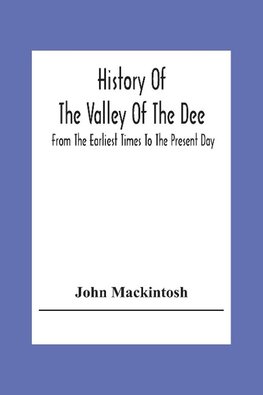 History Of The Valley Of The Dee, From The Earliest Times To The Present Day