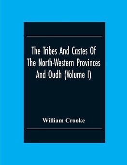 The Tribes And Castes Of The North-Western Provinces And Oudh (Volume I)