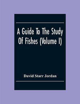 A Guide To The Study Of Fishes (Volume I)