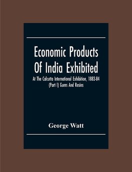 Economic Products Of India Exhibited At The Calcutta International Exhibition, 1883-84 (Part I) Gums And Resins