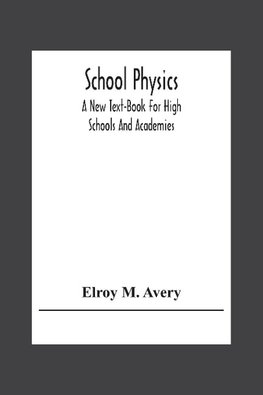 School Physics, A New Text-Book For High Schools And Academies