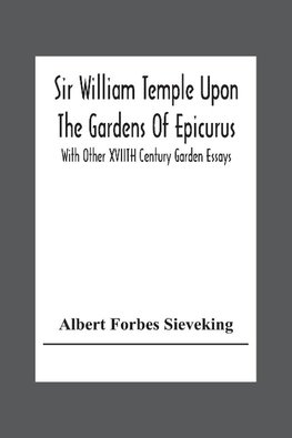 Sir William Temple Upon The Gardens Of Epicurus, With Other Xviith Century Garden Essays