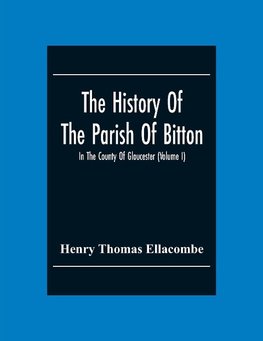 The History Of The Parish Of Bitton, In The County Of Gloucester (Volume I)