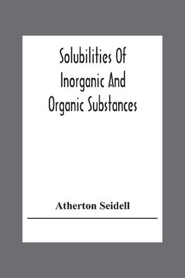 Solubilities Of Inorganic And Organic Substances; A Handbook Of The Most Reliable Quantitative Solubility Determinations