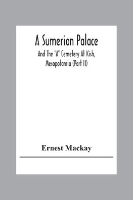 A Sumerian Palace And The "A" Cemetery At Kish, Mesopotamia (Part Ii)