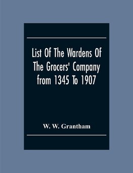 List Of The Wardens Of The Grocers' Companyfrom 1345 To 1907