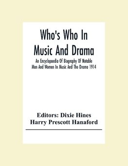 Who'S Who In Music And Drama; An Encyclopaedia Of Biography Of Notable Men And Women In Music And The Drama 1914