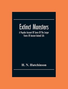 Extinct Monsters; A Popular Account Of Some Of The Larger Forms Of Ancient Animal Life