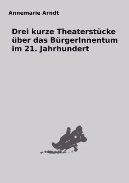 Drei kurze Theaterstücke über das BürgerInnentum im 21. Jahrhundert