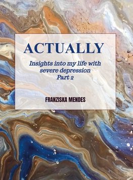 ACTUALLY - Insights into my life with severe depression - Part 2