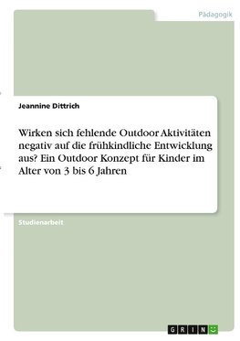 Wirken sich fehlende Outdoor Aktivitäten negativ auf die frühkindliche Entwicklung aus? Ein Outdoor Konzept für Kinder im Alter von 3 bis 6 Jahren