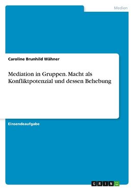 Mediation in Gruppen. Macht als Konfliktpotenzial und dessen Behebung