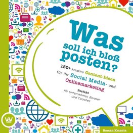 Was soll ich bloß posten? - 150+ kreative Content-Ideen für Ihr Social Media und Online Marketing