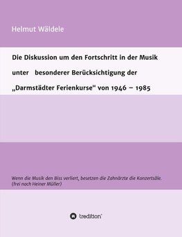 Die Diskussion um den Fortschritt in der Musik unter   besonderer Berücksichtigung der   "Darmstädter Ferienkurse" von 1946 - 1985