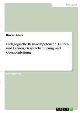 Pädagogische Basiskompetenzen. Lehren und Lernen, Gesprächsführung und Gruppenleitung