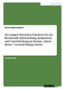 Des jungen Menschen Scheitern bei der Berufswahl. Arbeitsteilung, Konkurrenz und Unterdrückung im Roman "Anton Reiser" von Karl Philipp Moritz