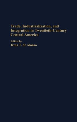 Trade, Industrialization, and Integration in Twentieth-Century Central America