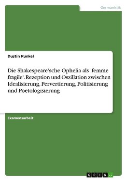 Die Shakespeare'sche Ophelia als 'femme fragile'. Rezeption und Oszillation zwischen Idealisierung, Pervertierung, Politisierung und Poetologisierung