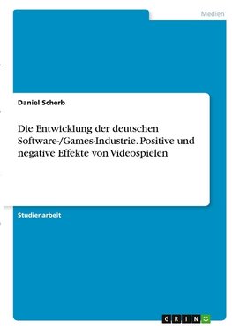 Die Entwicklung der deutschen Software-/Games-Industrie. Positive und negative Effekte von Videospielen