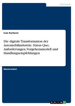 Die digitale Transformation der Automobilindustrie. Status Quo, Anforderungen, Vorgehensmodell und Handlungsempfehlungen