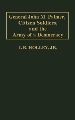 General John M. Palmer, Citizen Soldiers, and the Army of a Democracy.