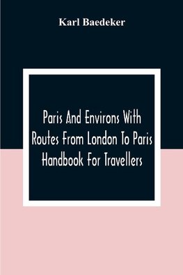 Paris And Environs With Routes From London To Paris; Handbook For Travellers