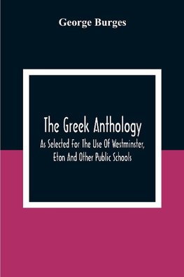 The Greek Anthology, As Selected For The Use Of Westminster, Eton And Other Public Schools