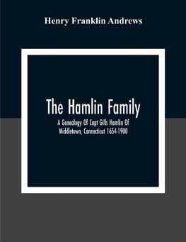 The Hamlin Family; A Genealogy Of Capt Gills Hamlin Of Middletown, Connecticut 1654-1900