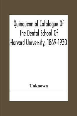 Quinquennial Catalogue Of The Dental School Of Harvard University, 1869-1930