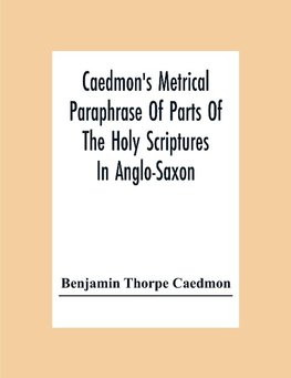 Caedmon'S Metrical Paraphrase Of Parts Of The Holy Scriptures In Anglo-Saxon