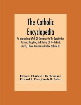 The Catholic Encyclopedia; An International Work Of Reference On The Constitution, Doctrine, Discipline, And History Of The Catholic Church; Fifteen Volumes And Index (Volume Ix)