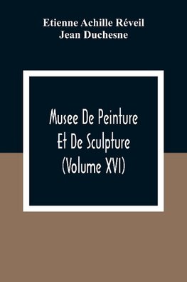 Musee De Peinture Et De Sculpture (Volume Xvi)