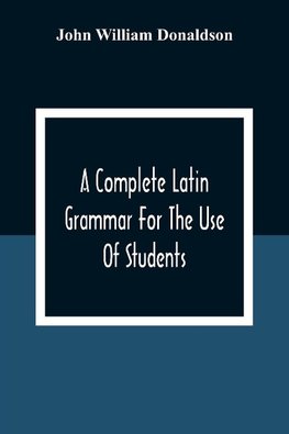 A Complete Latin Grammar For The Use Of Students