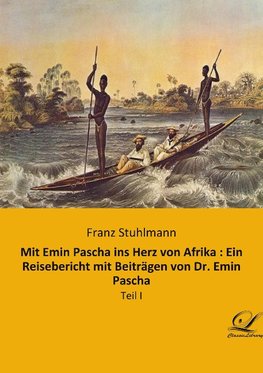 Mit Emin Pascha ins Herz von Afrika : Ein Reisebericht mit Beiträgen von Dr. Emin Pascha