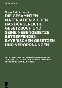 Die gesammten Materialien zu den das Bürgerliche Gesetzbuch und seine Nebengesetze betreffenden bayerischen Gesetzen und Verordnungen, Abteilung 2, Die gesammten Materialien zu dem Gesetze, das Unschädlichkeitszeugniß betreffend vom 15. Juni 1898