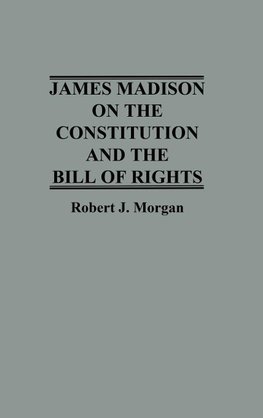 James Madison on the Constitution and the Bill of Rights