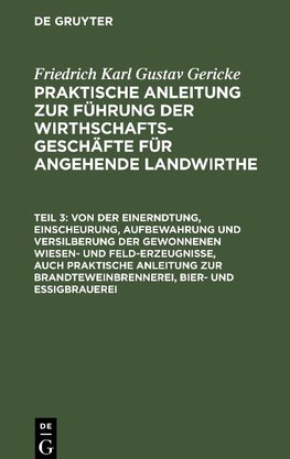 Praktische Anleitung zur Führung der Wirthschafts-Geschäfte für angehende Landwirthe, Teil 3, Von der Einerndtung, Einscheurung, Aufbewahrung und Versilberung der gewonnenen Wiesen- und Feld-Erzeugnisse, auch praktische Anleitung zur Brandteweinbrennerei, Bier- und Essigbrauerei