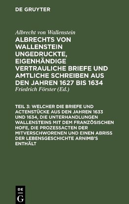 Albrechts von Wallenstein, des Herzogs von Friedland und Mecklenburg, ungedruckte, eigenhändige vertrauliche Briefe und amtliche Schreiben aus den Jahren 1627 bis 1634 an Arnim, Teil 3, ...