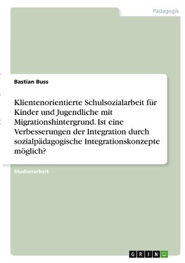 Klientenorientierte Schulsozialarbeit für Kinder und Jugendliche mit Migrationshintergrund. Ist eine Verbesserungen der Integration durch sozialpädagogische Integrationskonzepte möglich?