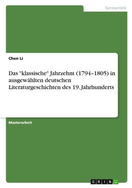 Das "klassische" Jahrzehnt (1794-1805) in ausgewählten deutschen Literaturgeschichten des 19. Jahrhunderts