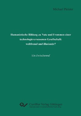 Humanistische Bildung zu Nutz und Frommen einer technologieversessenen Gesellschaft: weltfremd und illusionär?. Ein Zwischenruf