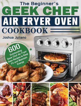 The Beginner's Geek Chef Air Fryer Oven Cookbook