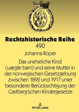 Das uneheliche Kind (uægte barn) und seine Mutter in der norwegischen Gesetzgebung zwischen 1892 und 1917 unter besonderer Berücksichtigung der Castberg´schen Kindergesetze