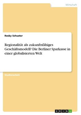 Regionalität als zukunftsfähiges Geschäftsmodell? Die Berliner Sparkasse in einer globalisierten Welt